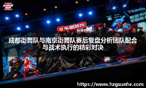 成都街舞队与南京街舞队赛后复盘分析团队配合与战术执行的精彩对决